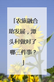 农旅融合助发展，潭头村做对了哪三件事？