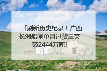 刷新历史纪录！广西长洲船闸单月过货量突破2444万吨