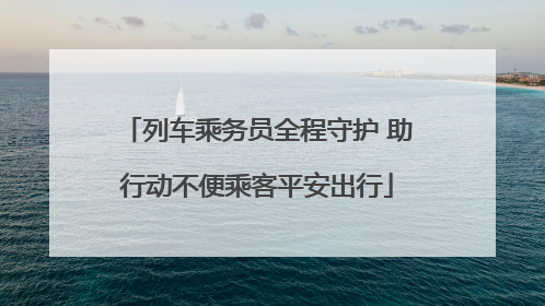 列车乘务员全程守护 助行动不便乘客平安出行