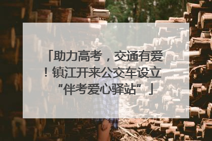 助力高考，交通有爱！镇江开来公交车设立“伴考爱心驿站”