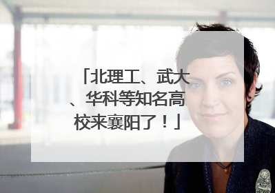 北理工、武大、华科等知名高校来襄阳了！