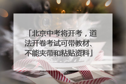 北京中考将开考，道法开卷考试可带教材、不能夹带和粘贴资料