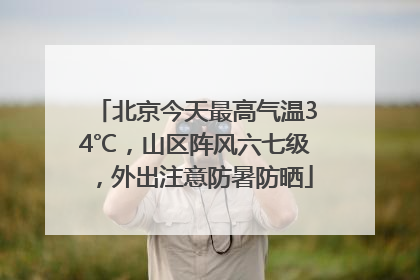北京今天最高气温34℃，山区阵风六七级，外出注意防暑防晒