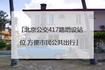 北京公交417路增设站位 方便市民公共出行