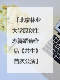 北京林业大学原创生态舞蹈诗作品《共生》首次公演