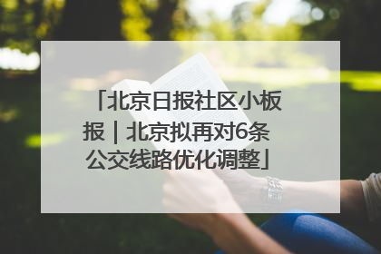 北京日报社区小板报｜北京拟再对6条公交线路优化调整
