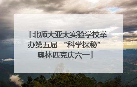 北师大亚太实验学校举办第五届 “科学探秘” 奥林匹克庆六一