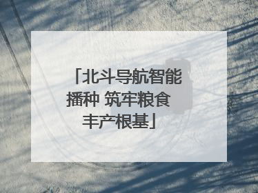 北斗导航智能播种 筑牢粮食丰产根基