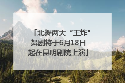 北舞两大“王炸”舞剧将于6月18日起在昆明剧院上演