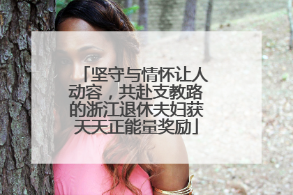 坚守与情怀让人动容，共赴支教路的浙江退休夫妇获天天正能量奖励