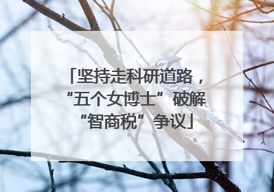坚持走科研道路，“五个女博士”破解“智商税”争议