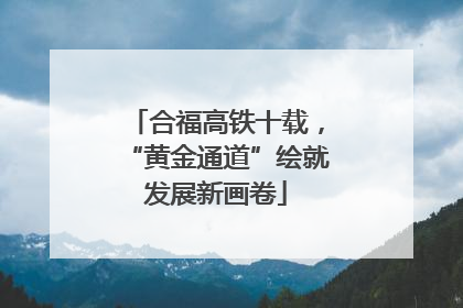 合福高铁十载，“黄金通道”绘就发展新画卷