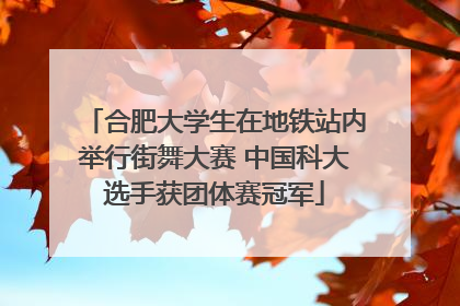 合肥大学生在地铁站内举行街舞大赛 中国科大选手获团体赛冠军