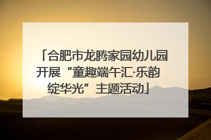合肥市龙腾家园幼儿园开展“童趣端午汇·乐韵绽华光”主题活动