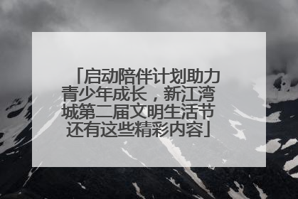 启动陪伴计划助力青少年成长，新江湾城第二届文明生活节还有这些精彩内容