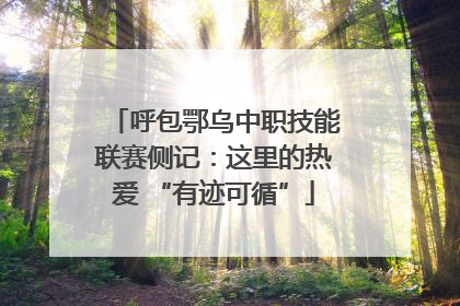 呼包鄂乌中职技能联赛侧记：这里的热爱 “有迹可循”