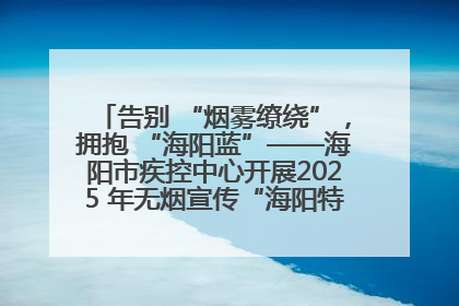 告别 “烟雾缭绕”，拥抱 “海阳蓝”——海阳市疾控中心开展2025 年无烟宣传“海阳特色”实践记录