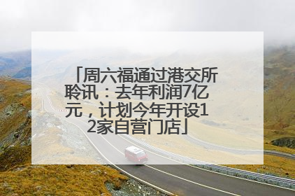 周六福通过港交所聆讯：去年利润7亿元，计划今年开设12家自营门店