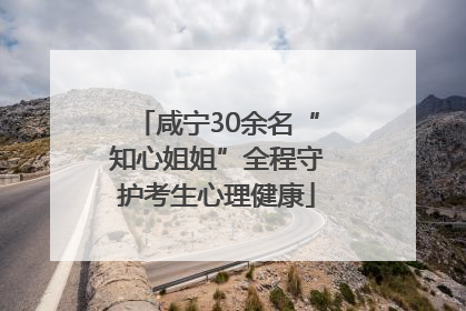 咸宁30余名“知心姐姐”全程守护考生心理健康