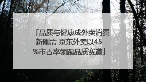 品质与健康成外卖消费新刚需 京东外卖以45%市占率领跑品质赛道