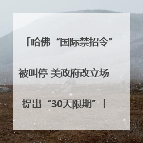 哈佛“国际禁招令”被叫停 美政府改立场提出“30天限期”