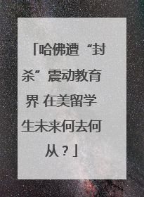 哈佛遭“封杀”震动教育界 在美留学生未来何去何从？