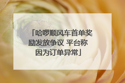 哈啰顺风车首单奖励发放争议 平台称因为订单异常