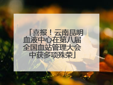 喜报！云南昆明血液中心在第八届全国血站管理大会中获多项殊荣