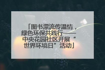图书漂流传温情，绿色环保共践行——中央花园社区开展“世界环境日”活动