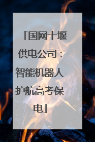 国网十堰供电公司：智能机器人护航高考保电