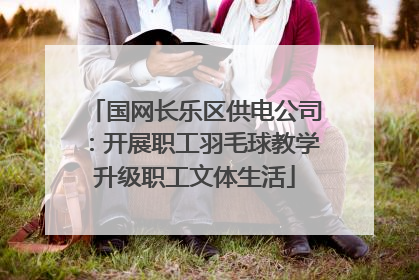 国网长乐区供电公司：开展职工羽毛球教学升级职工文体生活