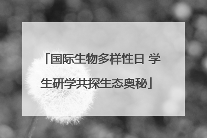 国际生物多样性日 学生研学共探生态奥秘