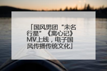 国风男团“未名行星”《离心记》MV上线，电子国风传播传统文化