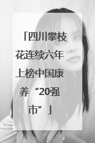 四川攀枝花连续六年上榜中国康养“20强市”
