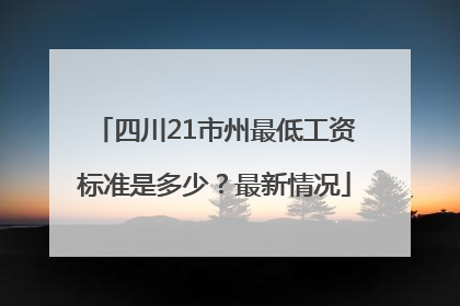 四川21市州最低工资标准是多少？最新情况