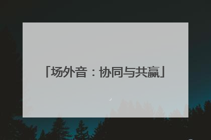 场外音：协同与共赢