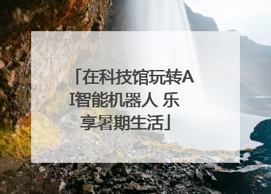 在科技馆玩转AI智能机器人 乐享暑期生活