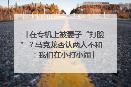 在专机上被妻子“打脸”？马克龙否认两人不和：我们在小打小闹