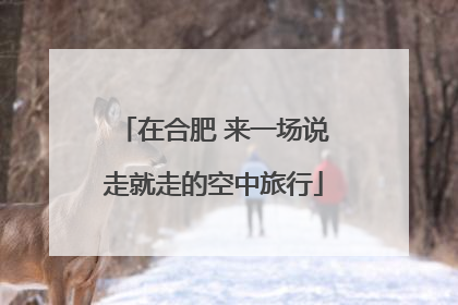 在合肥 来一场说走就走的空中旅行