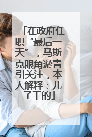 在政府任职“最后一天”，马斯克眼角淤青引关注，本人解释：儿子干的