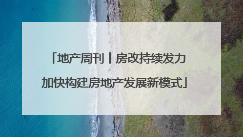 地产周刊丨房改持续发力 加快构建房地产发展新模式