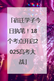 宿迁学子今日执笔！18个考点开启2025高考大战