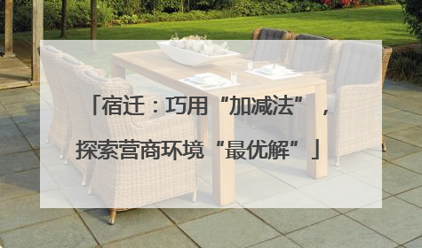宿迁：巧用“加减法”，探索营商环境“最优解”