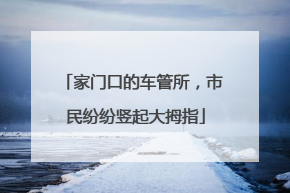 家门口的车管所，市民纷纷竖起大拇指