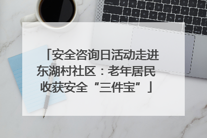 安全咨询日活动走进东湖村社区：老年居民收获安全“三件宝”