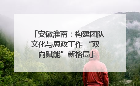 安徽淮南：构建团队文化与思政工作 “双向赋能”新格局