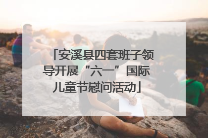 安溪县四套班子领导开展“六一”国际儿童节慰问活动