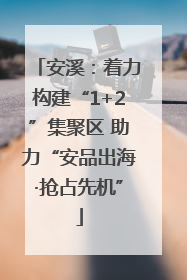 安溪：着力构建“1+2”集聚区 助力“安品出海·抢占先机”