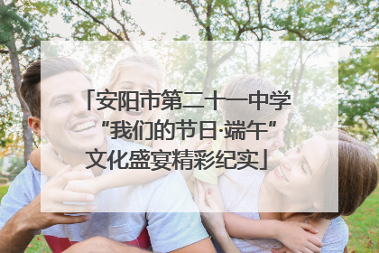 安阳市第二十一中学“我们的节日·端午”文化盛宴精彩纪实