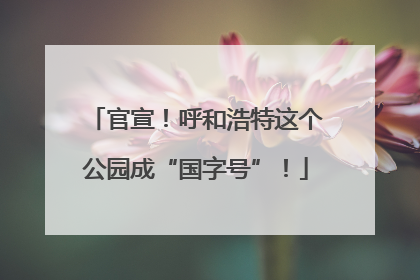 官宣！呼和浩特这个公园成“国字号”！